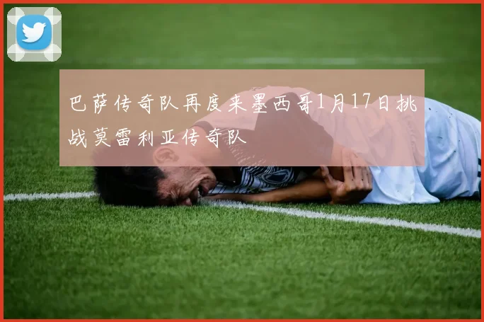 巴萨传奇队再度来墨西哥1月17日挑战莫雷利亚传奇队