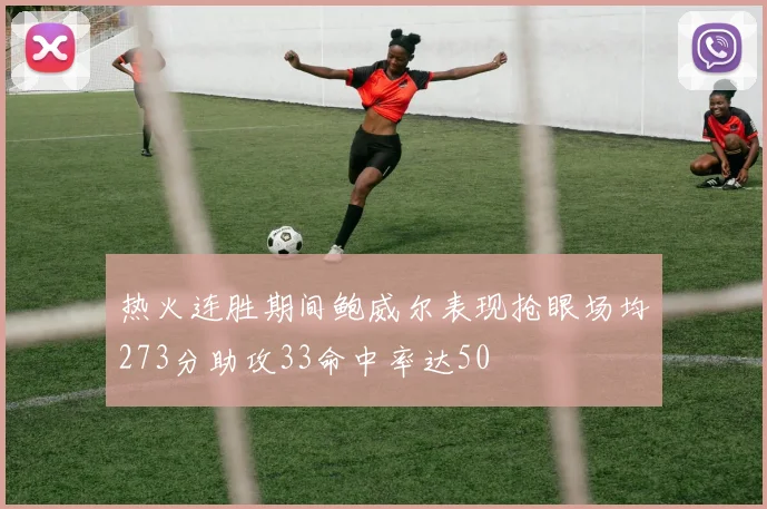 热火连胜期间鲍威尔表现抢眼场均273分助攻33命中率达50