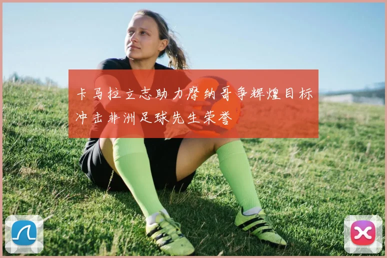 卡马拉立志助力摩纳哥争辉煌目标冲击非洲足球先生荣誉