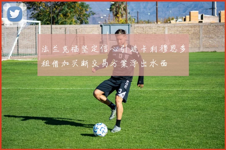 法兰克福坚定信心引进卡利穆恩多租借加买断交易方案浮出水面