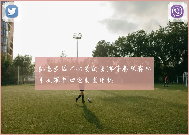 凯塞多因不必要的黄牌停赛联赛杯半决赛首回合前景堪忧