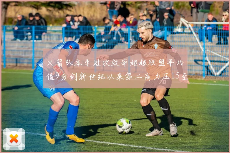 火箭队本季进攻效率超越联盟平均值9分创新世纪以来第二高力压15至16赛季勇士队