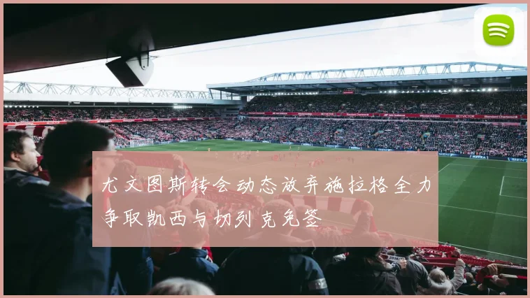 尤文图斯转会动态放弃施拉格全力争取凯西与切列克免签