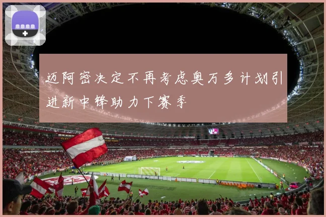迈阿密决定不再考虑奥万多计划引进新中锋助力下赛季