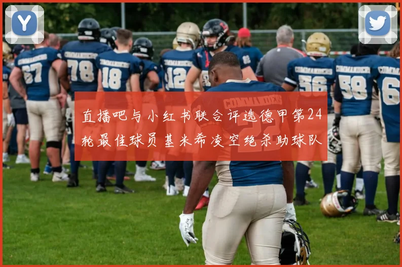 直播吧与小红书联合评选德甲第24轮最佳球员基米希凌空绝杀助球队赢得国家德比