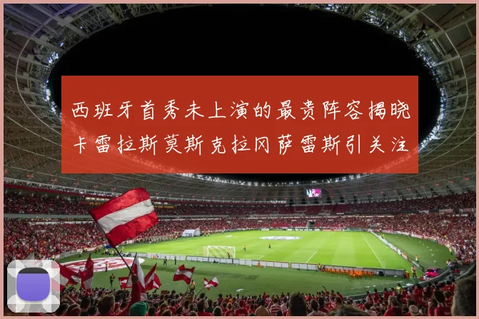 西班牙首秀未上演的最贵阵容揭晓卡雷拉斯莫斯克拉冈萨雷斯引关注