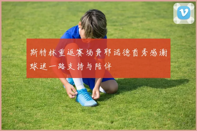 斯特林重返赛场费耶诺德首秀感谢球迷一路支持与陪伴