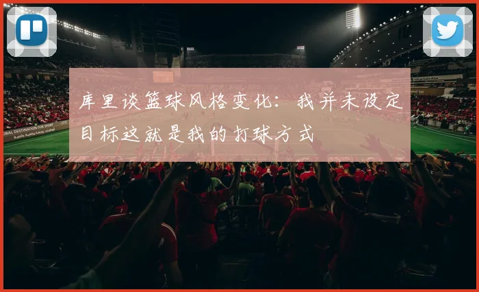 库里谈篮球风格变化：我并未设定目标这就是我的打球方式