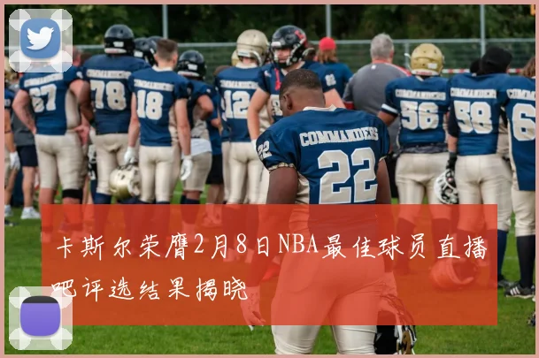 卡斯尔荣膺2月8日NBA最佳球员直播吧评选结果揭晓