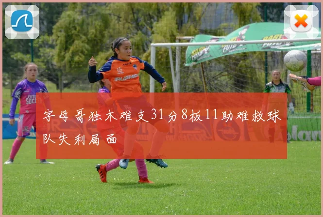 字母哥独木难支31分8板11助难救球队失利局面