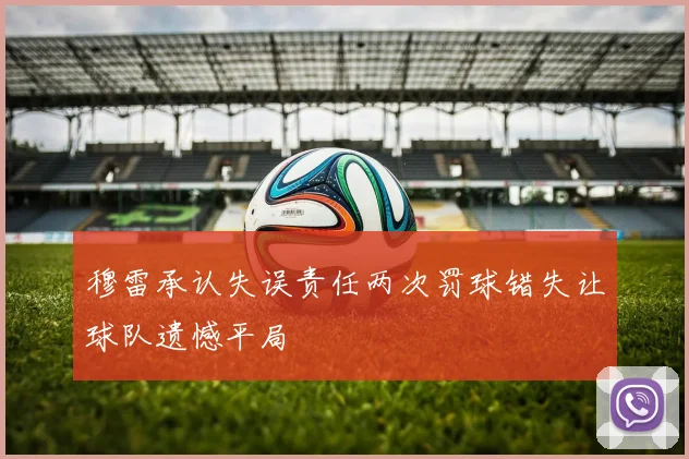 穆雷承认失误责任两次罚球错失让球队遗憾平局
