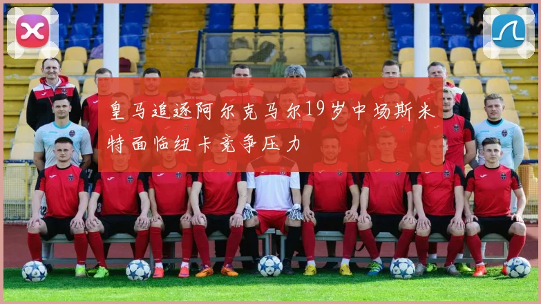 皇马追逐阿尔克马尔19岁中场斯米特面临纽卡竞争压力