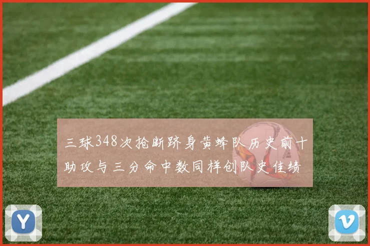 三球348次抢断跻身黄蜂队历史前十助攻与三分命中数同样创队史佳绩
